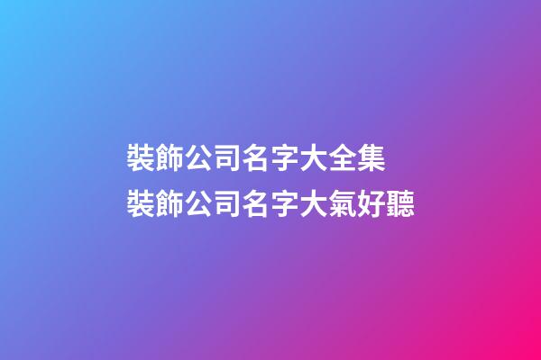 裝飾公司名字大全集 裝飾公司名字大氣好聽
